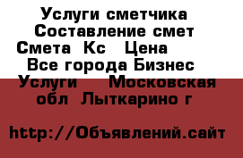 Услуги сметчика. Составление смет. Смета, Кс › Цена ­ 500 - Все города Бизнес » Услуги   . Московская обл.,Лыткарино г.